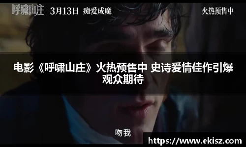 非凡娱乐电影《呼啸山庄》火热预售中 史诗爱情佳作引爆观众期待